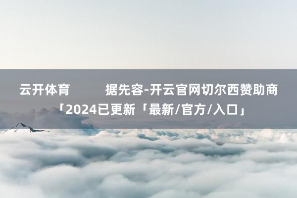 云开体育          据先容-开云官网切尔西赞助商「2024已更新「最新/官方/入口」