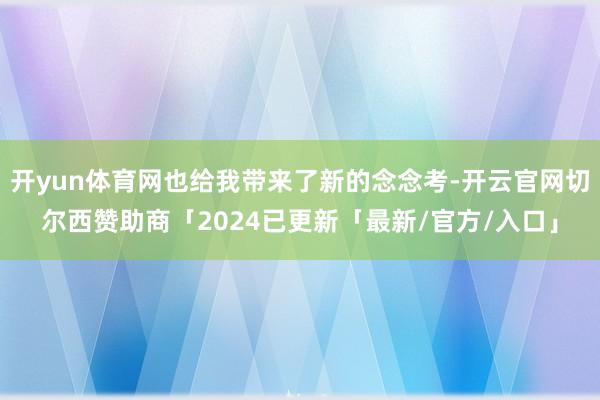 开yun体育网也给我带来了新的念念考-开云官网切尔西赞助商「2024已更新「最新/官方/入口」