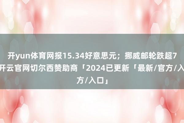 开yun体育网报15.34好意思元；挪威邮轮跌超7%-开云官网切尔西赞助商「2024已更新「最新/官方/入口」